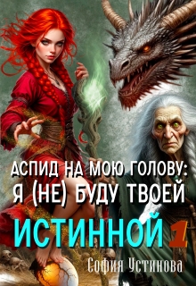 Аспид на мою голову: Я (не) буду твоей Истинной 1 — София Устинова