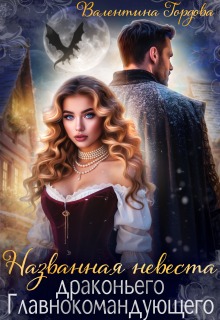 Названная невеста драконьего Главнокомандующего — Валентина Гордова