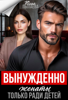 Вынужденно женаты. Только ради детей — Юлия Пылаева