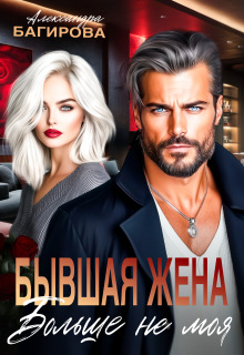 Бывшая жена. Больше не моя — Александра Багирова