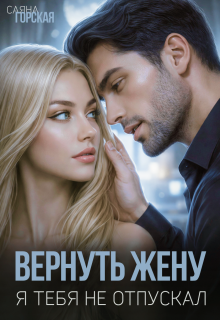 Вернуть жену. Я тебя не отпускал — Саяна Горская