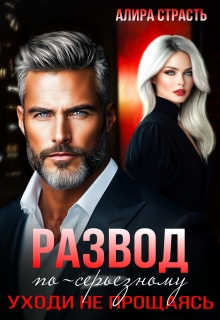 Развод по-серьезному. Уходи не прощаясь — Алира Страсть