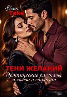 Тени желаний. Эротические рассказы о любви и страсти. — Elena Take