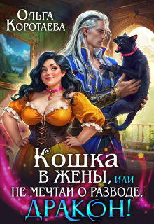 Кошка в жёны, или Не мечтай о разводе, дракон! + Бонус — Ольга Коротаева