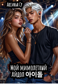 Мой мимолетный Айдол 아이돌 — Аксинья Су
