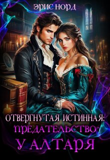 Отвергнутая истинная: предательство у алтаря — Эрис Норд