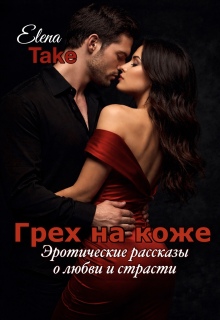 Грех на коже. Эротические рассказы о любви и страсти — Elena Take