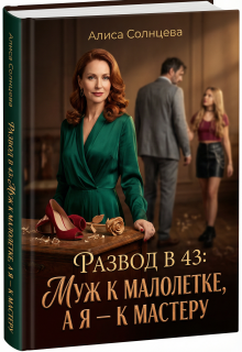 Развод в 43: Муж к малолетке, а я — к Мастеру — Алиса Солнцева