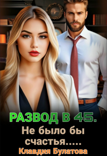 Развод в 45. Не было бы счастья…. — Клавдия Булатова