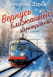 Вернусь ближайшей электричкой — Бочарова Дарья