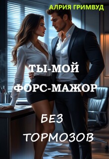 Ты — мой форс-мажор. Без тормозов. — Алрия Гримвуд