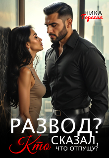 Развод? Кто сказал, что отпущу? — Ника Горская