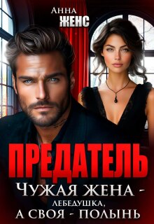 Предатель. Чужая жена — лебёдушка, а своя — полынь — Анна Женс