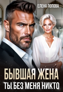 Бывшая жена. Ты без меня никто — Елена Попова