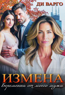 Измена. Беременна от моего мужа — Ди Варго