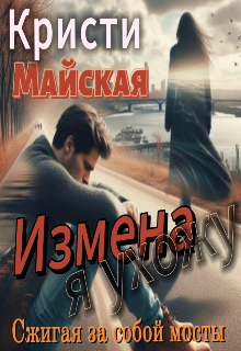 Измена. Я ухожу, сжигая за собой мосты — Кристи Майская