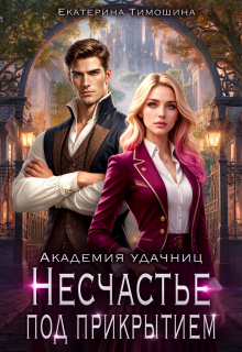 Несчастье под прикрытием. Академия удачниц — Екатерина Тимошина