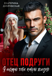 Отец подруги. Я подарю тебе новую жизнь — Екатерина Дибривская