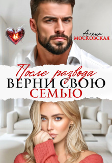 После развода. Верни свою семью — Алена Московская