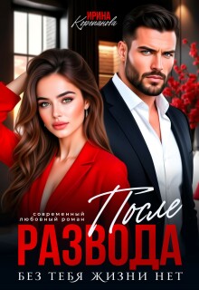 После развода. Без тебя жизни нет — Ирина Корепанова
