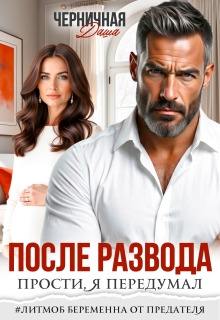 После развода. Прости, я передумал — Даша Черничная