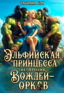 Эльфийская принцесса (не)против вождей орков — Татьяна Бэк