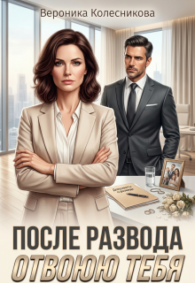 После развода. Отвоюю тебя — Вероника Колесникова