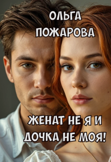Женат не я и дочка не моя! — Ольга Пожарова