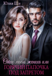 Отец моего жениха, или Горячий папочка под запретом — Julia Shi
