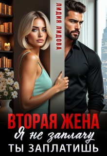 Вторая жена. Я не заплачу. Ты заплатишь — Лидия Лидова