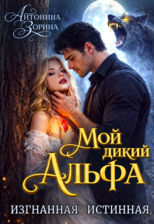 Мой дикий Альфа. Изгнанная истинная — Антонина Зорина