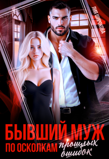 Бывший муж. По осколкам прошлых ошибок. — Лия Широкова