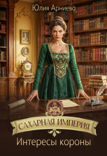 Сахарная империя. Интересы короны — Юлия Арниева