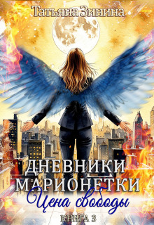 Дневники марионетки. Книга 3. Цена свободы — Татьяна Зинина