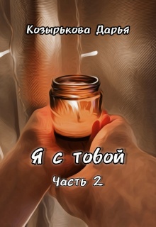 Я с тобой. Часть 2 — Козырькова Дарья