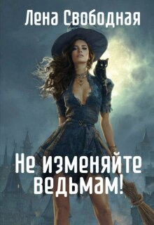 Не изменяйте ведьмам! Спасти Самое дорогое — Лена Свободная