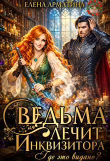 Ведьма лечит инквизитора. Где это видано? — Елена Арматина