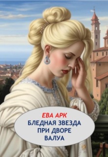 Бледная звезда при дворе Валуа — Ева Арк