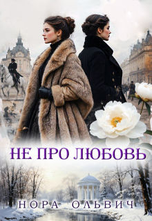 Не про Любовь! Книга Первая. — Нора Ольвич