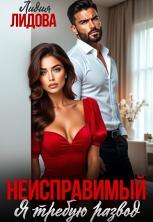 Неисправимый. Я требую развод — Лидия Лидова