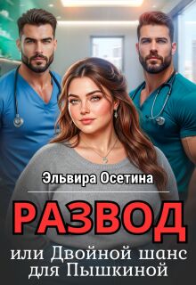 Развод, или Двойной шанс для Пышкиной — Эльвира Осетина