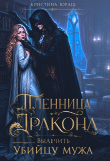 Пленница дракона. Вылечить убийцу мужа — Кристина Юраш