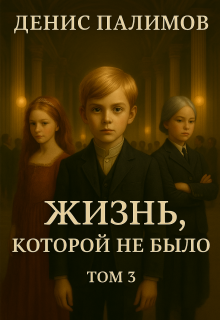 Жизнь, которой не было. Том 3 — Денис Палимов