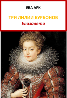 Три лилии Бурбонов. Елизавета — Ева Арк