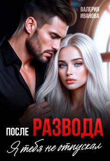 После развода. Я тебя не отпускал — Валерия Иванова